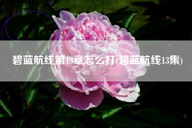 碧蓝航线第13章怎么打(碧蓝航线13集)