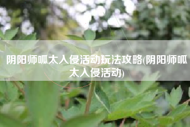 阴阳师呱太入侵活动玩法攻略(阴阳师呱太入侵活动)