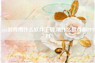 ppt游戏用什么软件下载,用什么软件做PPT好