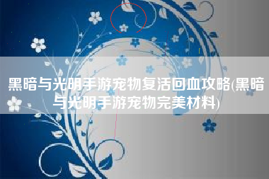 黑暗与光明手游宠物复活回血攻略(黑暗与光明手游宠物完美材料)