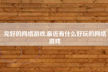 完好的网络游戏,最近有什么好玩的网络游戏