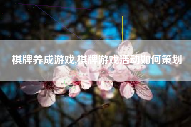 棋牌养成游戏,棋牌游戏活动如何策划