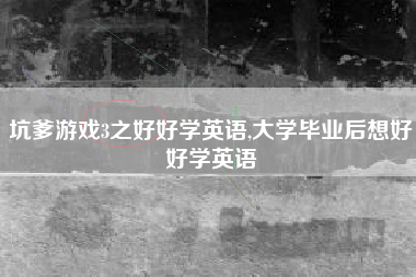 坑爹游戏3之好好学英语,大学毕业后想好好学英语