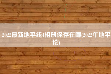 2022最新地平线4相册保存在哪(2022年地平论)