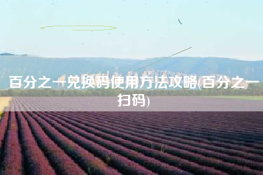 百分之一兑换码使用方法攻略(百分之一扫码)