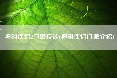 神雕侠侣2门派技能(神雕侠侣门派介绍)