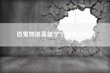百鬼物语英雄宁宁值得培养吗