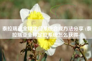 泰拉瑞亚全球定位系统合成方法分享 (泰拉瑞亚全球定位系统怎么获得-)