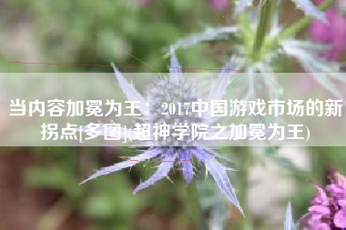 当内容加冕为王：2017中国游戏市场的新拐点[多图](超神学院之加冕为王)