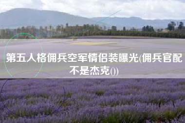 第五人格佣兵空军情侣装曝光(佣兵官配不是杰克())