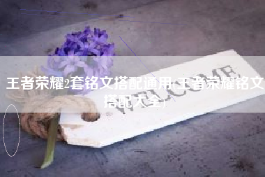 王者荣耀2套铭文搭配通用(王者荣耀铭文搭配大全)