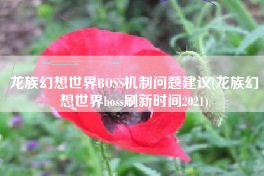 龙族幻想世界BOSS机制问题建议(龙族幻想世界boss刷新时间2021)