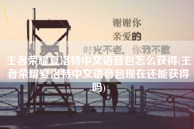 王者荣耀夏洛特中文语音包怎么获得(王者荣耀夏洛特中文语音包现在还能获得吗)
