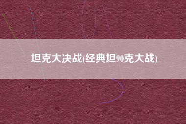 坦克大决战(经典坦90克大战)