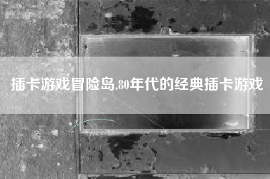 插卡游戏冒险岛,80年代的经典插卡游戏