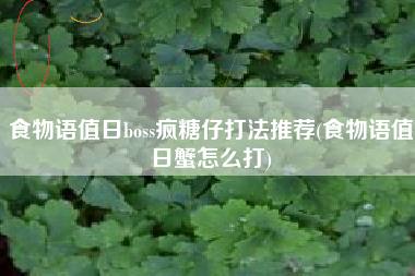 食物语值日boss疯糖仔打法推荐(食物语值日蟹怎么打)