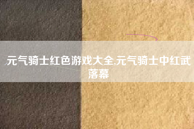 元气骑士红色游戏大全,元气骑士中红武落幕