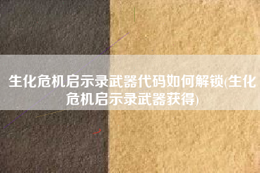 生化危机启示录武器代码如何解锁(生化危机启示录武器获得)