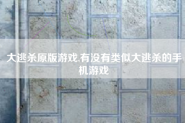 大逃杀原版游戏,有没有类似大逃杀的手机游戏