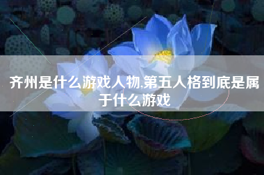 齐州是什么游戏人物,第五人格到底是属于什么游戏