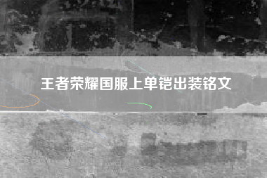 王者荣耀国服上单铠出装铭文