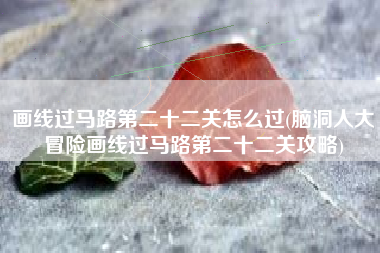画线过马路第二十二关怎么过(脑洞人大冒险画线过马路第二十二关攻略)
