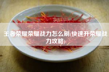 王者荣耀荣耀战力怎么刷(快速升荣耀战力攻略)