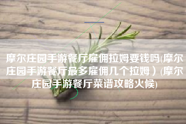 摩尔庄园手游餐厅雇佣拉姆要钱吗(摩尔庄园手游餐厅最多雇佣几个拉姆）(摩尔庄园手游餐厅菜谱攻略火候)