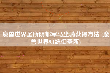 魔兽世界圣所阴郁军马坐骑获得方法 (魔兽世界9.1统御圣所)