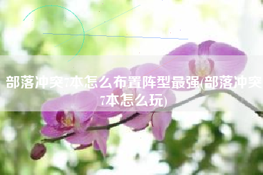 部落冲突7本怎么布置阵型最强(部落冲突7本怎么玩)