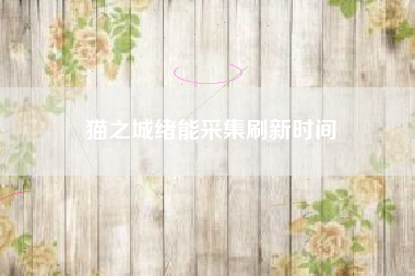 猫之城绪能采集刷新时间