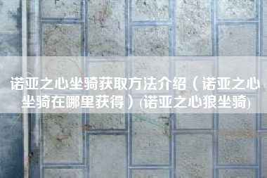 诺亚之心坐骑获取方法介绍（诺亚之心坐骑在哪里获得）(诺亚之心狼坐骑)
