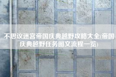 不思议迷宫帝国庆典越野攻略大全(帝国庆典越野任务图文流程一览)