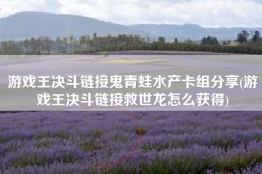 游戏王决斗链接鬼青蛙水产卡组分享(游戏王决斗链接救世龙怎么获得)