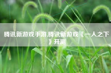 腾讯新游戏手游,腾讯新游戏《一人之下》开测