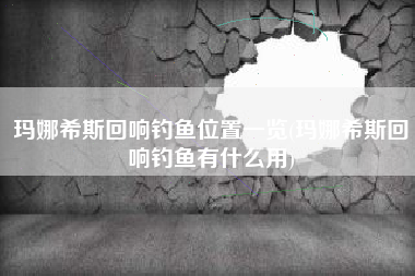 玛娜希斯回响钓鱼位置一览(玛娜希斯回响钓鱼有什么用)