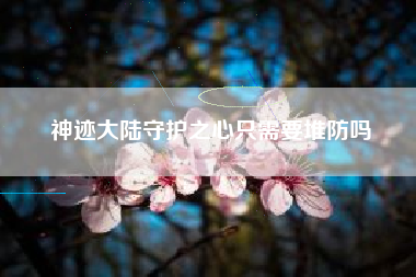 神迹大陆守护之心只需要堆防吗