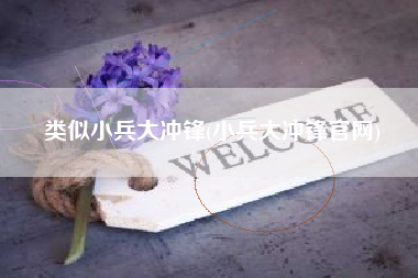 类似小兵大冲锋(小兵大冲锋官网)