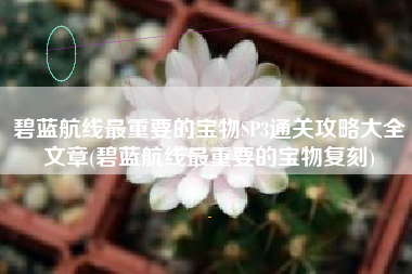 碧蓝航线最重要的宝物SP3通关攻略大全文章(碧蓝航线最重要的宝物复刻)