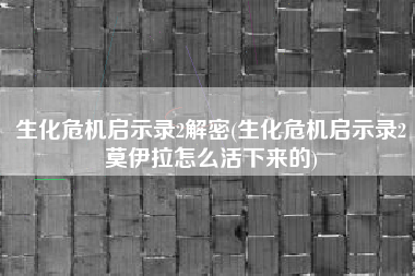 生化危机启示录2解密(生化危机启示录2莫伊拉怎么活下来的)