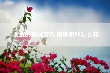现金的棋牌游戏,棋牌游戏怎么样