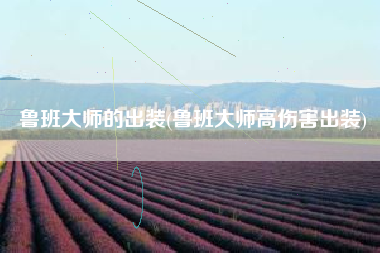 鲁班大师的出装(鲁班大师高伤害出装)
