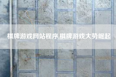 棋牌游戏网站程序,棋牌游戏大势崛起