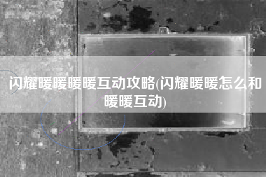 闪耀暖暖暖暖互动攻略(闪耀暖暖怎么和暖暖互动)