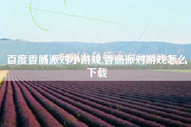 百度香肠派对小游戏,香肠派对游戏怎么下载