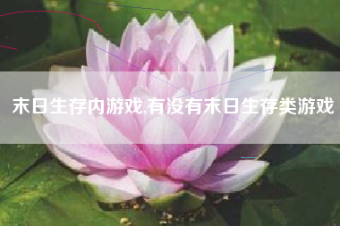 末日生存内游戏,有没有末日生存类游戏