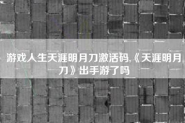 游戏人生天涯明月刀激活码,《天涯明月刀》出手游了吗