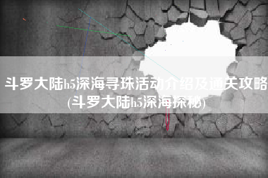 斗罗大陆h5深海寻珠活动介绍及通关攻略(斗罗大陆h5深海探秘)