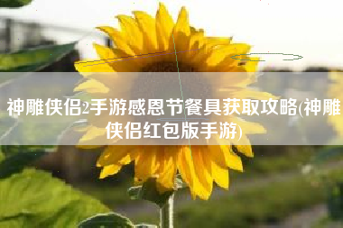 神雕侠侣2手游感恩节餐具获取攻略(神雕侠侣红包版手游)