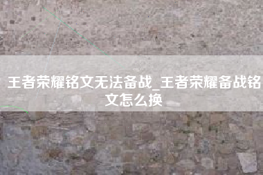 王者荣耀铭文无法备战_王者荣耀备战铭文怎么换